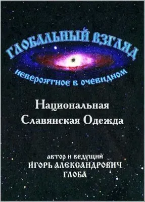 Глобальный взгляд: Невероятное в очевидном Выпуск 4 (Неволина Н.А. (Светлена): Родовая Славянская одежда, обереговая символика, костюмы)