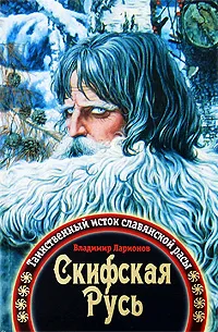 Скифская Русь. Таинственный исток славянской расы Скифская Русь. Таинственный исток славянской расы