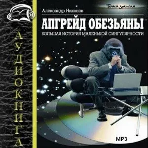 Аудиокнига Апгрейд обезьяны. Большая история маленькой сингулярности Аудиокнига Апгрейд обезьяны. Большая история маленькой сингулярности