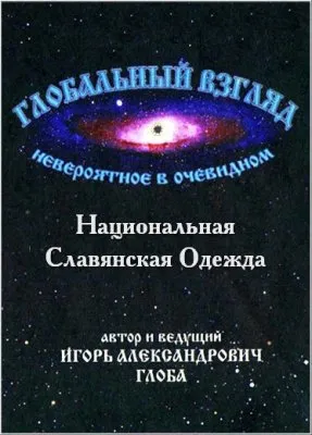 Глобальный взгляд: Невероятное в очевидном Выпуск 4 (Неволина Н.А. (Светлена): Родовая Славянская одежда, обереговая символика, костюмы)