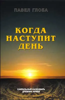 Когда наступит день.Сакральный календарь древних ариев Когда наступит день.Сакральный календарь древних ариев