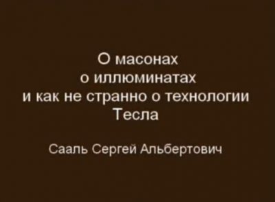 Сааль Сергей: О масонах, иллюминатах и как не странно о технологии Тесла Сааль Сергей: О масонах, иллюминатах и как не странно о технологии Тесла