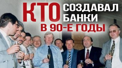 Кто создавал банки в 90-е годы? Кто создавал банки в 90-е годы?