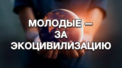 Молодое поколение выбирает экологическую цивилизацию